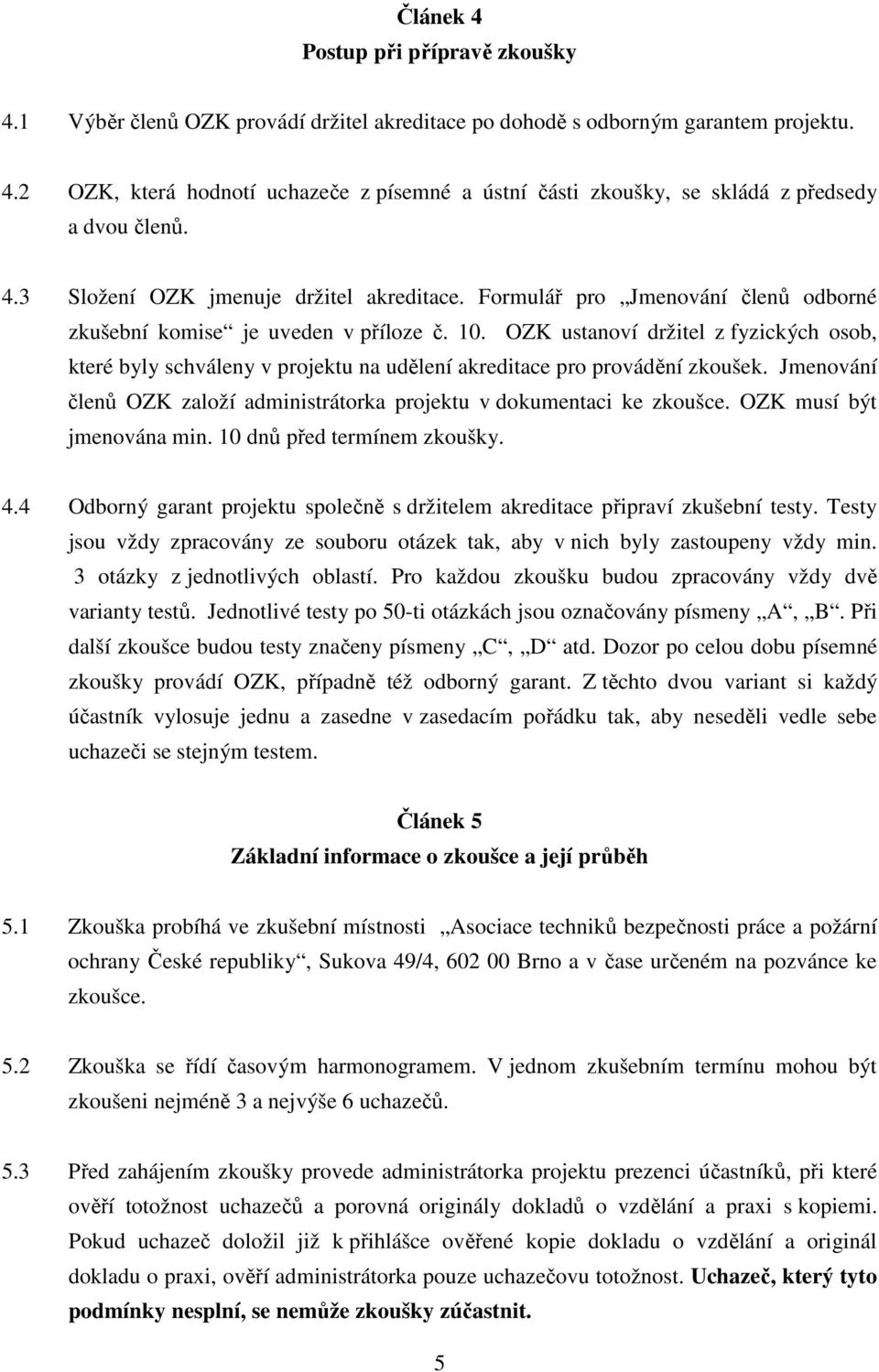 OZK ustanoví držitel z fyzických osob, které byly schváleny v projektu na udělení akreditace pro provádění zkoušek. Jmenování členů OZK založí administrátorka projektu v dokumentaci ke zkoušce.