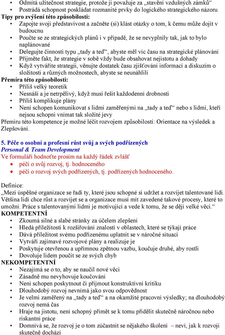 strategické plánování Přijměte fakt, že strategie v sobě vždy bude obsahovat nejistotu a dohady Když vytváříte strategii, věnujte dostatek času zjišťování informací a diskuzím o složitosti a různých