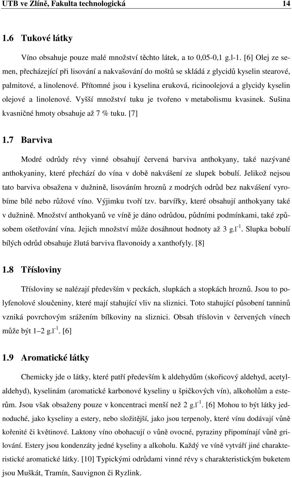 Přítomné jsou i kyselina eruková, ricinoolejová a glycidy kyselin olejové a linolenové. Vyšší množství tuku je tvořeno v metabolismu kvasinek. Sušina kvasničné hmoty obsahuje až 7 % tuku. [7] 1.