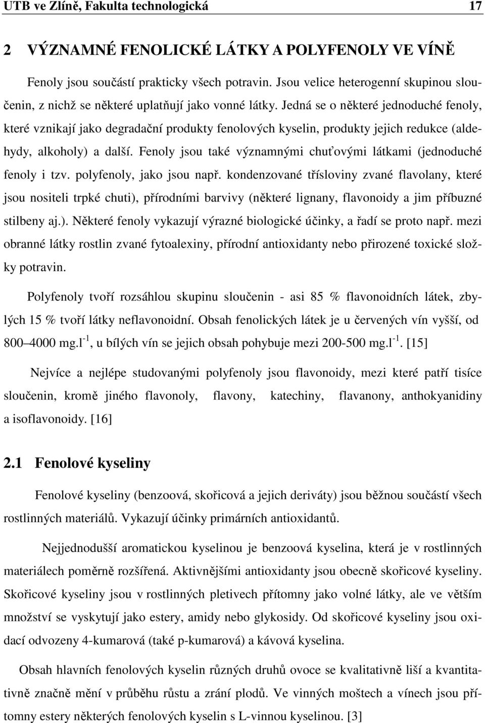 Jedná se o některé jednoduché fenoly, které vznikají jako degradační produkty fenolových kyselin, produkty jejich redukce (aldehydy, alkoholy) a další.