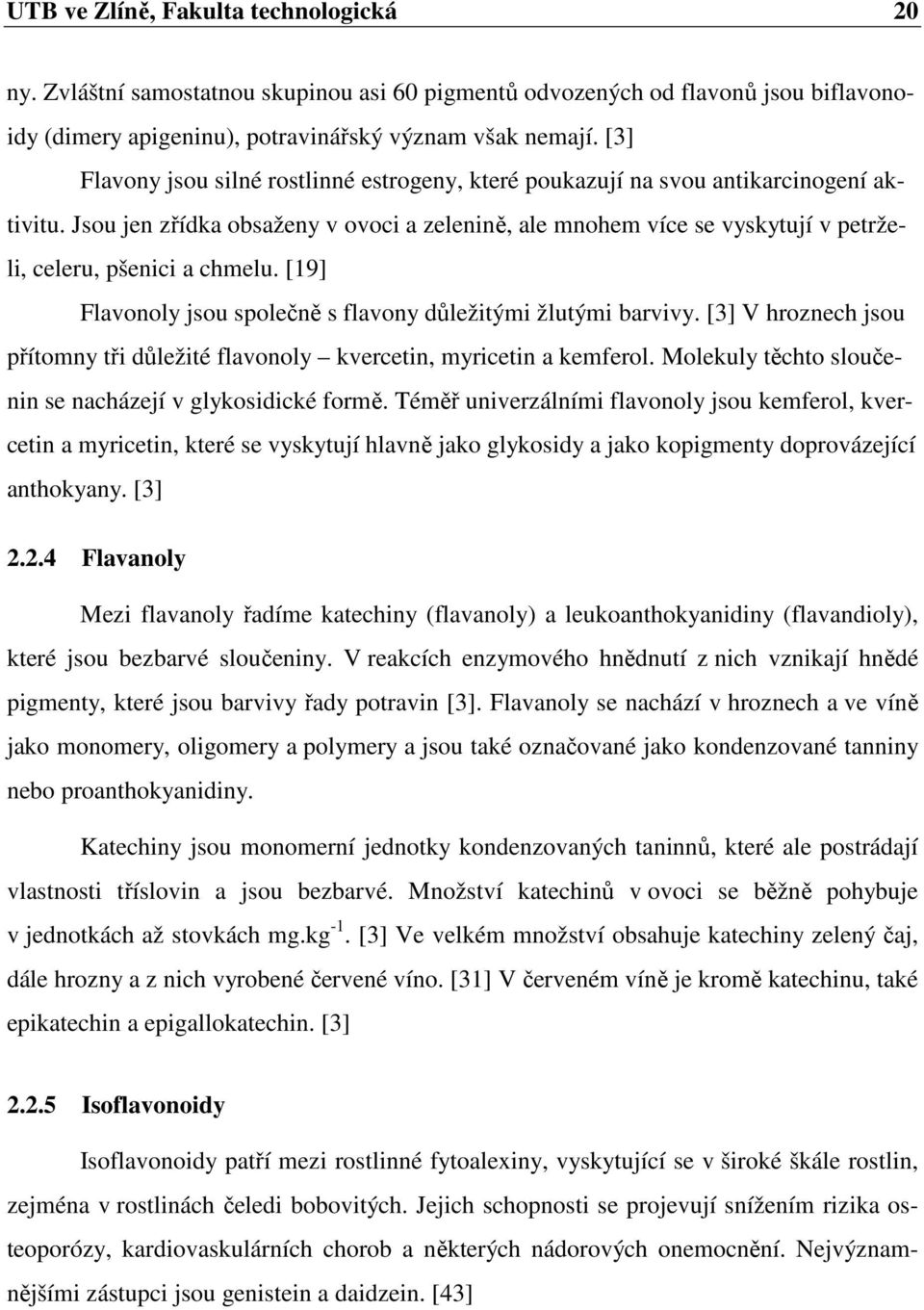 Jsou jen zřídka obsaženy v ovoci a zelenině, ale mnohem více se vyskytují v petrželi, celeru, pšenici a chmelu. [19] Flavonoly jsou společně s flavony důležitými žlutými barvivy.