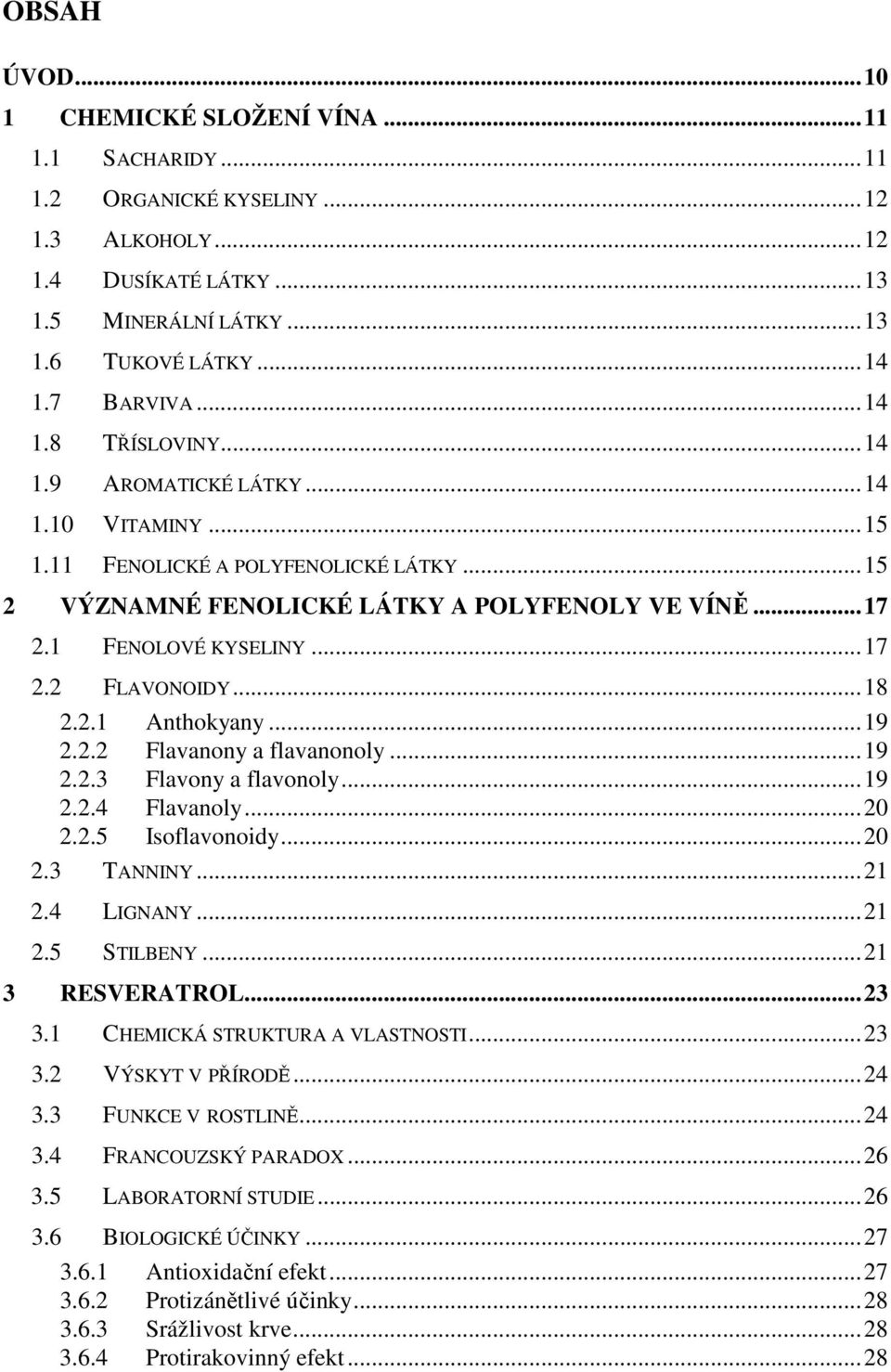 1 FENOLOVÉ KYSELINY... 17 2.2 FLAVONOIDY... 18 2.2.1 Anthokyany... 19 2.2.2 Flavanony a flavanonoly... 19 2.2.3 Flavony a flavonoly... 19 2.2.4 Flavanoly... 20 2.2.5 Isoflavonoidy... 20 2.3 TANNINY.