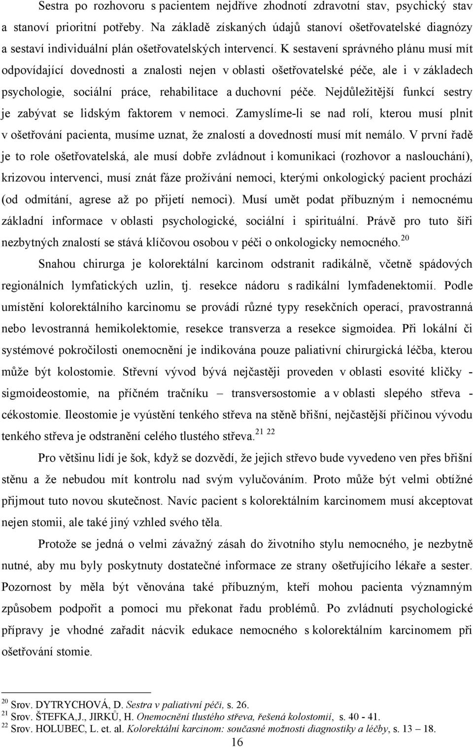 K sestavení správného plánu musí mít odpovídající dovednosti a znalosti nejen v oblasti ošetřovatelské péče, ale i v základech psychologie, sociální práce, rehabilitace a duchovní péče.