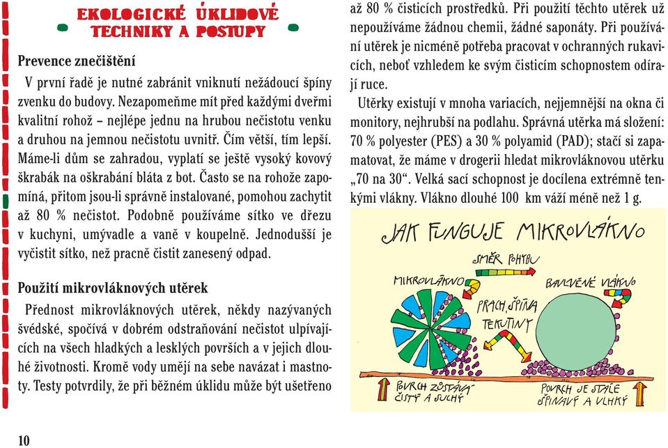 Máme-li dům se zahradou, vyplatí se ještě vysoký kovový škrabák na oškrabání bláta z bot. Často se na rohože zapomíná, přitom jsou-li správně instalované, pomohou zachytit až 80 % nečistot.