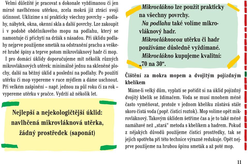 Při úklidu podlahy nejprve použijeme smeták na odstranění prachu a veškeré hrubé špíny a teprve potom mikrovláknový hadr či mop.