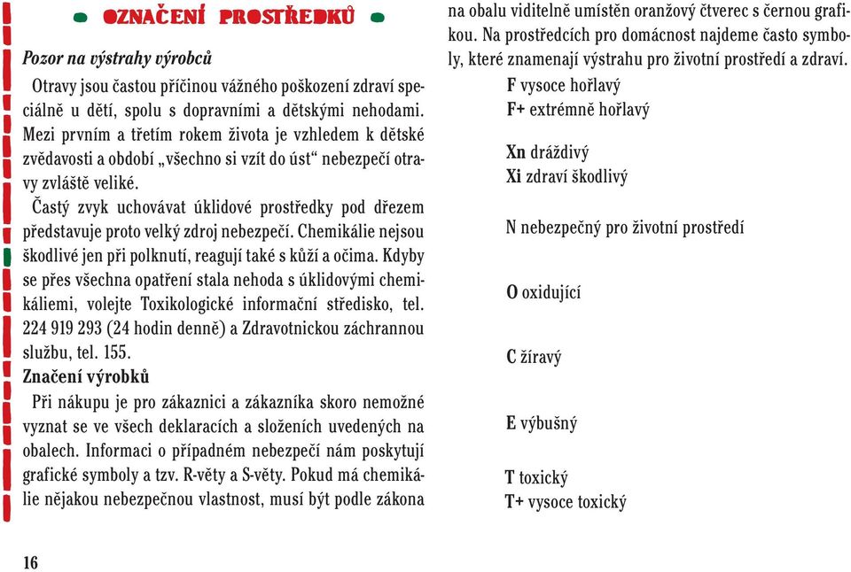 Častý zvyk uchovávat úklidové prostředky pod dřezem představuje proto velký zdroj nebezpečí. Chemikálie nejsou škodlivé jen při polknutí, reagují také s kůží a očima.