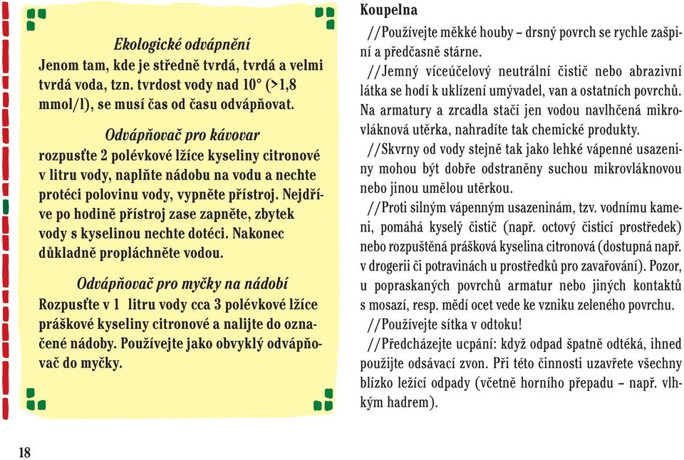 Nejdříve po hodině přístroj zase zapněte, zbytek vody s kyselinou nechte dotéci. Nakonec důkladně propláchněte vodou.