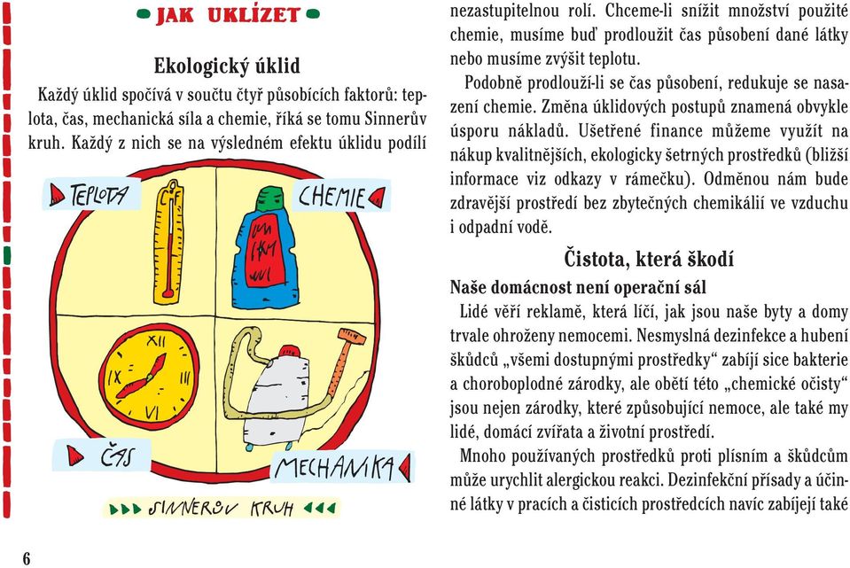 Podobně prodlouží-li se čas působení, redukuje se nasazení chemie. Změna úklidových postupů znamená obvykle úsporu nákladů.