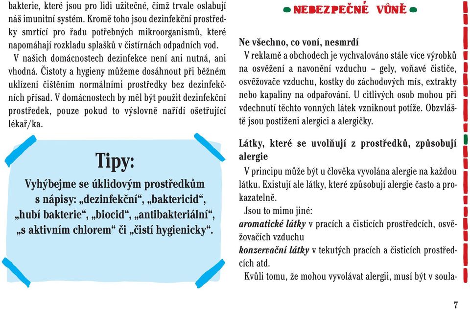 V našich domácnostech dezinfekce není ani nutná, ani vhodná. Čistoty a hygieny můžeme dosáhnout při běžném uklízení čištěním normálními prostředky bez dezinfekčních přísad.