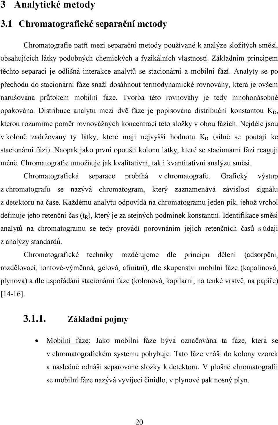 Základním principem těchto separací je odlišná interakce analytů se stacionární a mobilní fází.