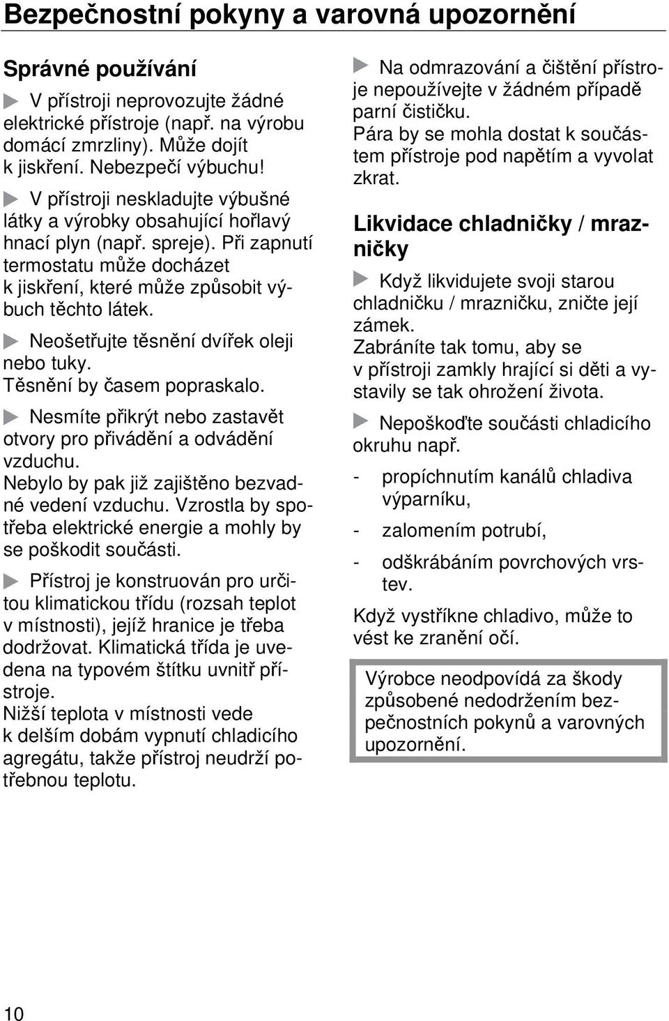 Neošetřujte těsnění dvířek oleji nebo tuky. Těsnění by časem popraskalo. Nesmíte přikrýt nebo zastavět otvory pro přivádění a odvádění vzduchu. Nebylo by pak již zajištěno bezvadné vedení vzduchu.