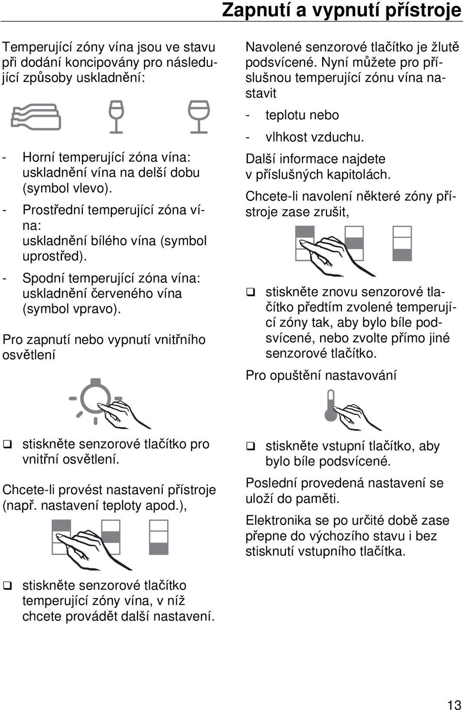 Pro zapnutí nebo vypnutí vnitřního osvětlení Navolené senzorové tlačítko je žlutě podsvícené. Nyní můžete pro příslušnou temperující zónu vína nastavit - teplotu nebo - vlhkost vzduchu.