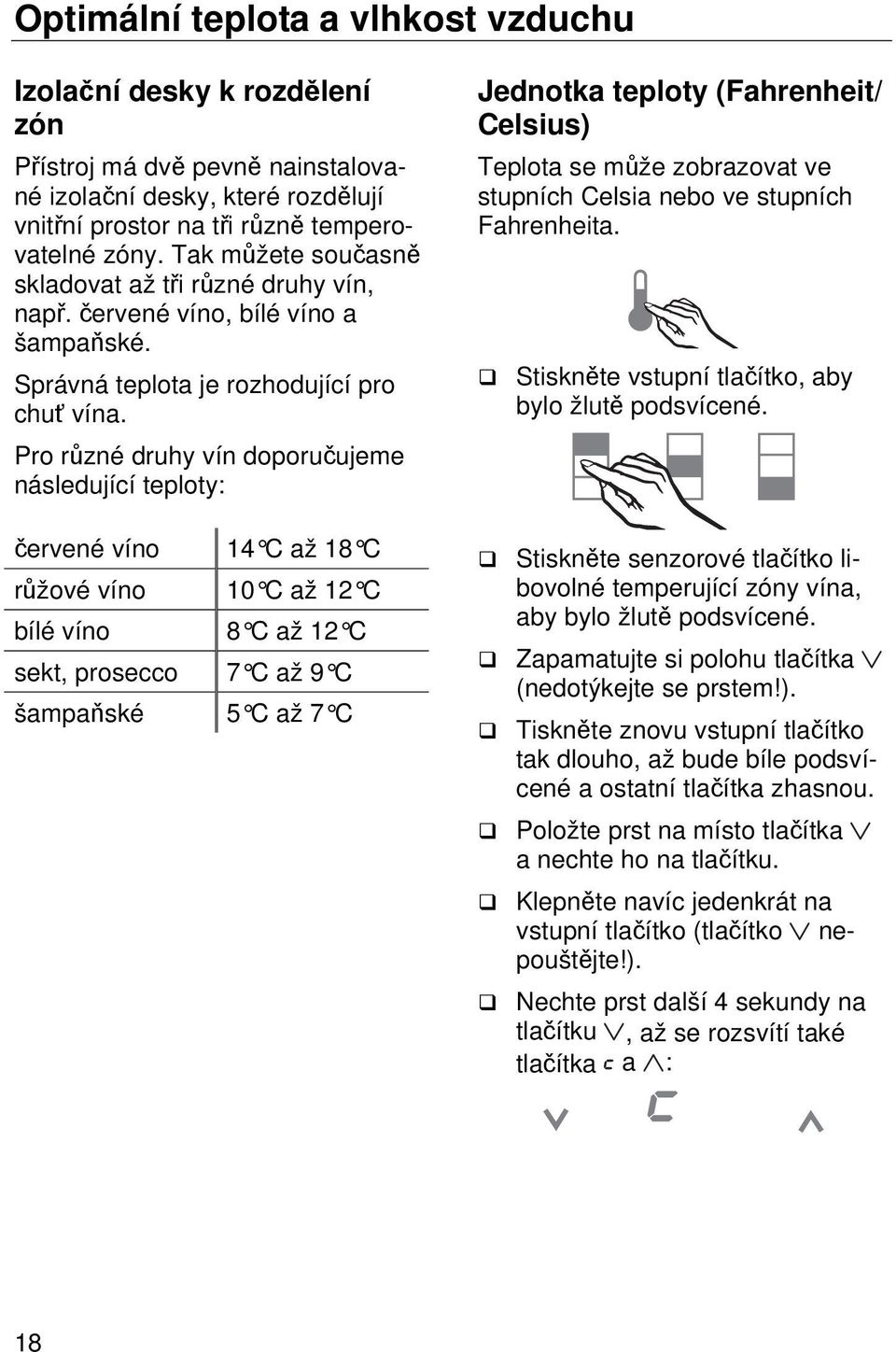 Pro různé druhy vín doporučujeme následující teploty: červené víno 14 C až 18 C růžové víno 10 C až 12 C bílé víno 8 C až 12 C sekt, prosecco 7 C až 9 C šampaňské 5 C až 7 C Jednotka teploty