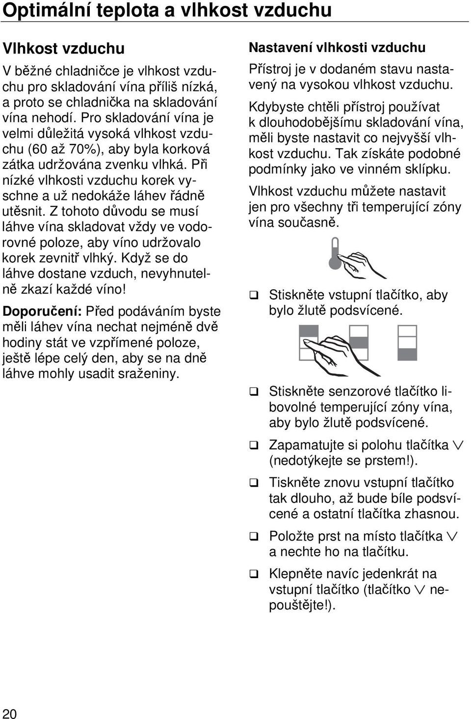 Z tohoto důvodu se musí láhve vína skladovat vždy ve vodorovné poloze, aby víno udržovalo korek zevnitř vlhký. Když se do láhve dostane vzduch, nevyhnutelně zkazí každé víno!