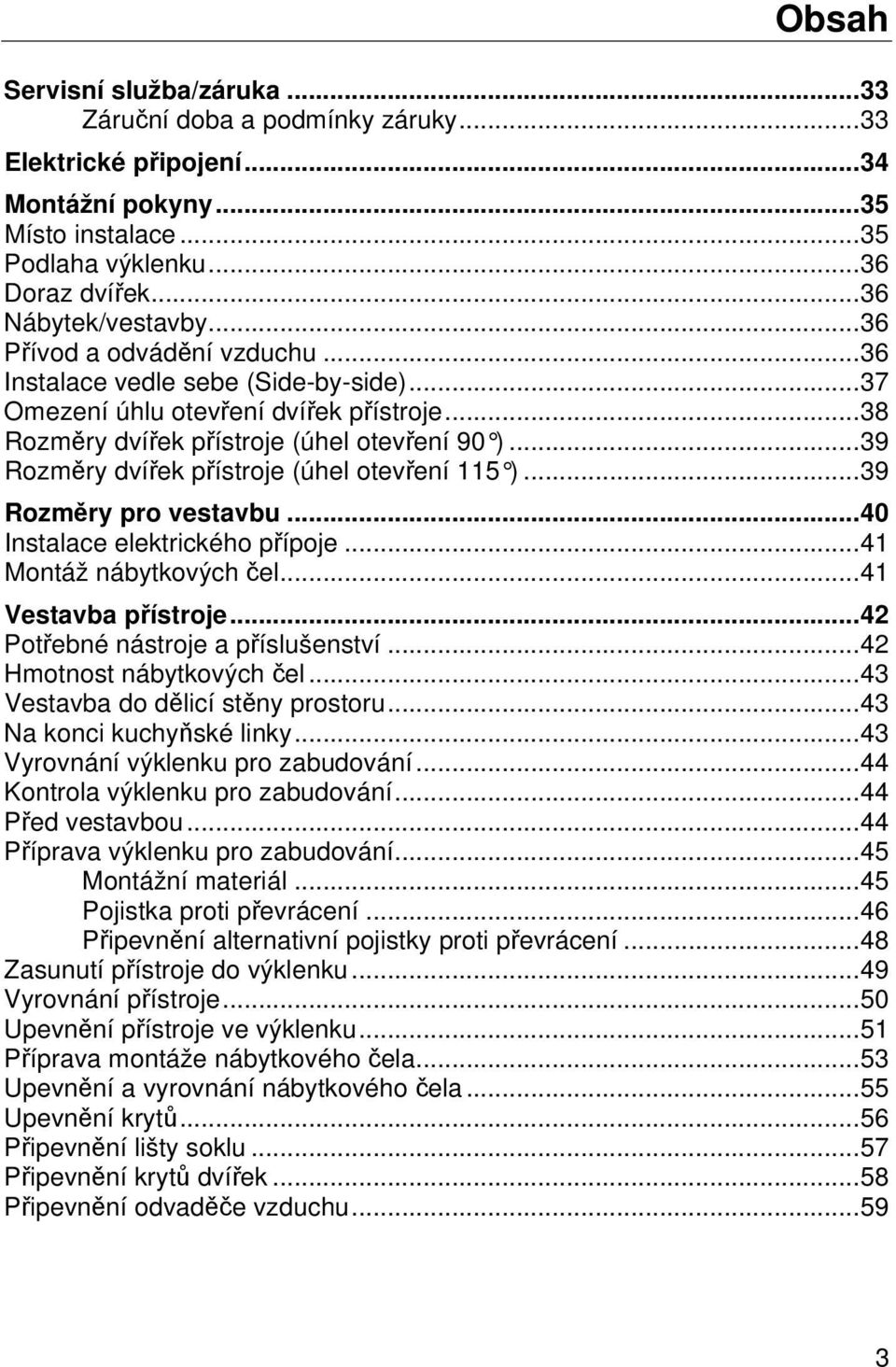 .. 39 Rozměry dvířek přístroje (úhel otevření 115 )... 39 Rozměry pro vestavbu... 40 Instalace elektrického přípoje... 41 Montáž nábytkových čel... 41 Vestavba přístroje.