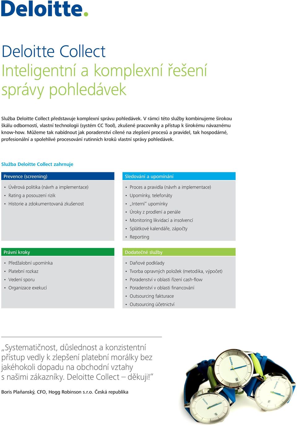 Můžeme tak nabídnout jak poradenství cílené na zlepšení procesů a pravidel, tak hospodárné, profesionální a spolehlivé procesování rutinních kroků vlastní správy pohledávek.