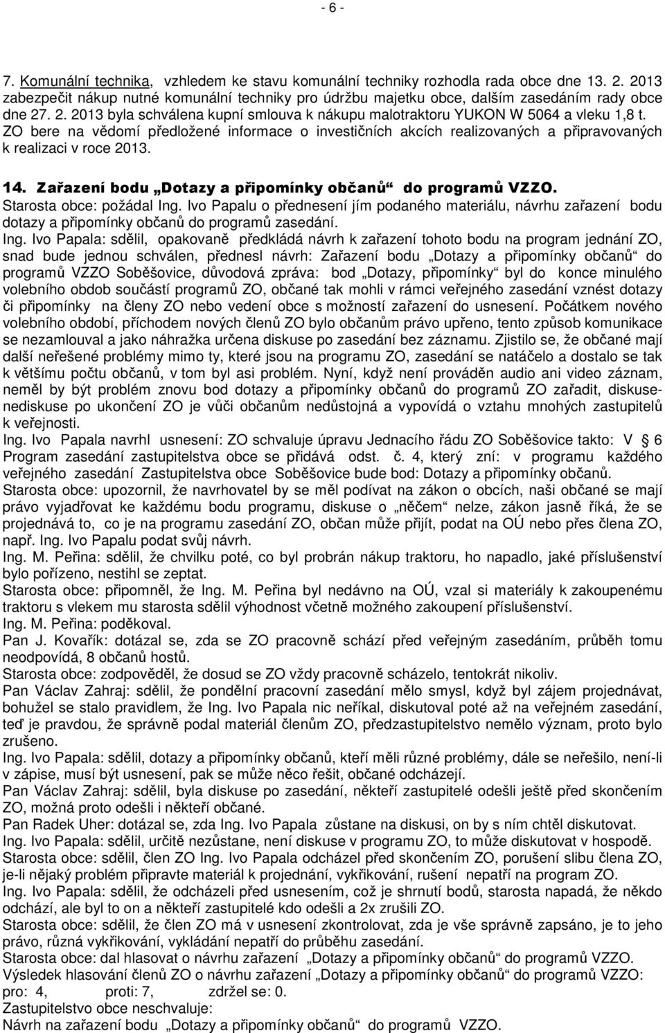 ZO bere na vědomí předložené informace o investičních akcích realizovaných a připravovaných k realizaci v roce 2013. 14. Zařazení bodu Dotazy a připomínky občanů do programů VZZO.