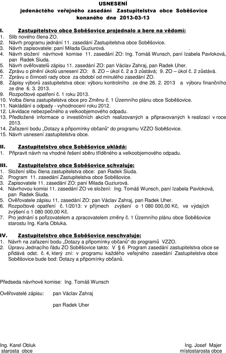 Návrh ověřovatelů zápisu 11. zasedání ZO: pan Václav Zahraj, pan Radek Uher. 6. Zprávu o plnění úkolů usnesení ZO: 8. ZO úkol č. 2 a 3 zůstává; 9. ZO úkol č. 2 zůstává. 7.