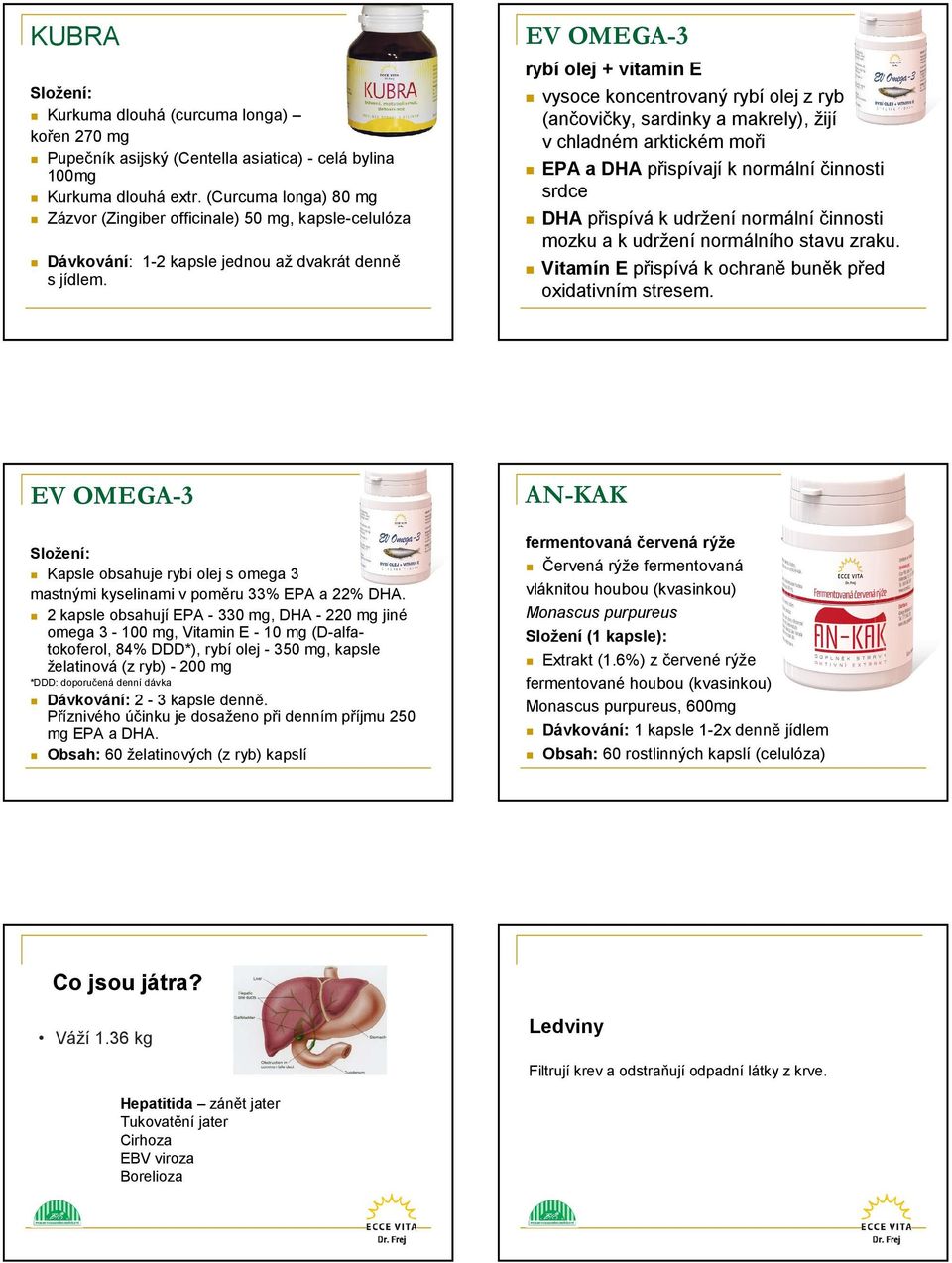 EV OMEGA-3 rybíolej + vitamin E vysoce koncentrovaný rybíolej zryb (ančovičky, sardinky a makrely), žijí v chladném arktickém moři EPA a DHApřispívajík normálníčinnosti srdce DHApřispívák