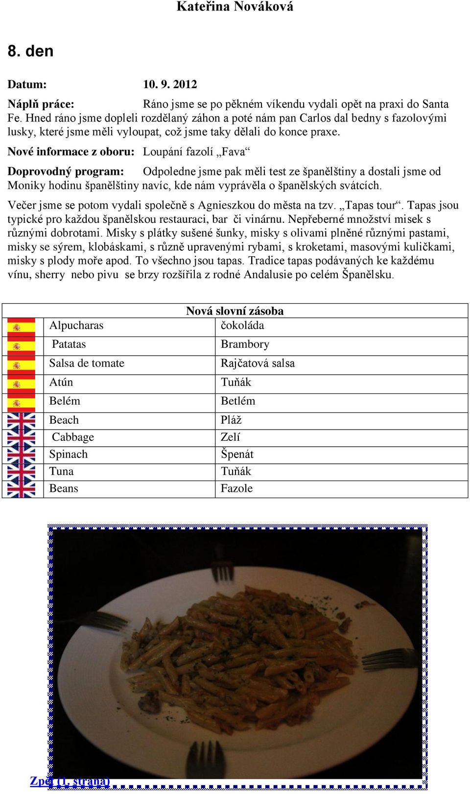 Nové informace z oboru: Loupání fazolí Fava Doprovodný program: Odpoledne jsme pak měli test ze španělštiny a dostali jsme od Moniky hodinu španělštiny navíc, kde nám vyprávěla o španělských svátcích.
