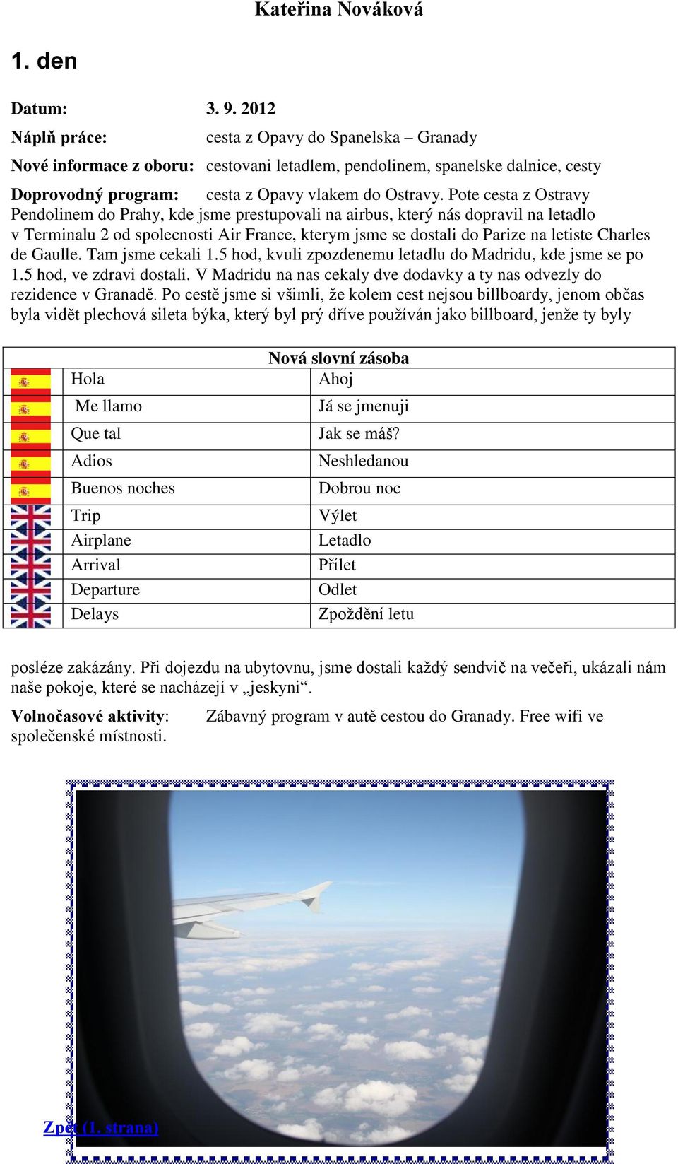 de Gaulle. Tam jsme cekali 1.5 hod, kvuli zpozdenemu letadlu do Madridu, kde jsme se po 1.5 hod, ve zdravi dostali. V Madridu na nas cekaly dve dodavky a ty nas odvezly do rezidence v Granadě.