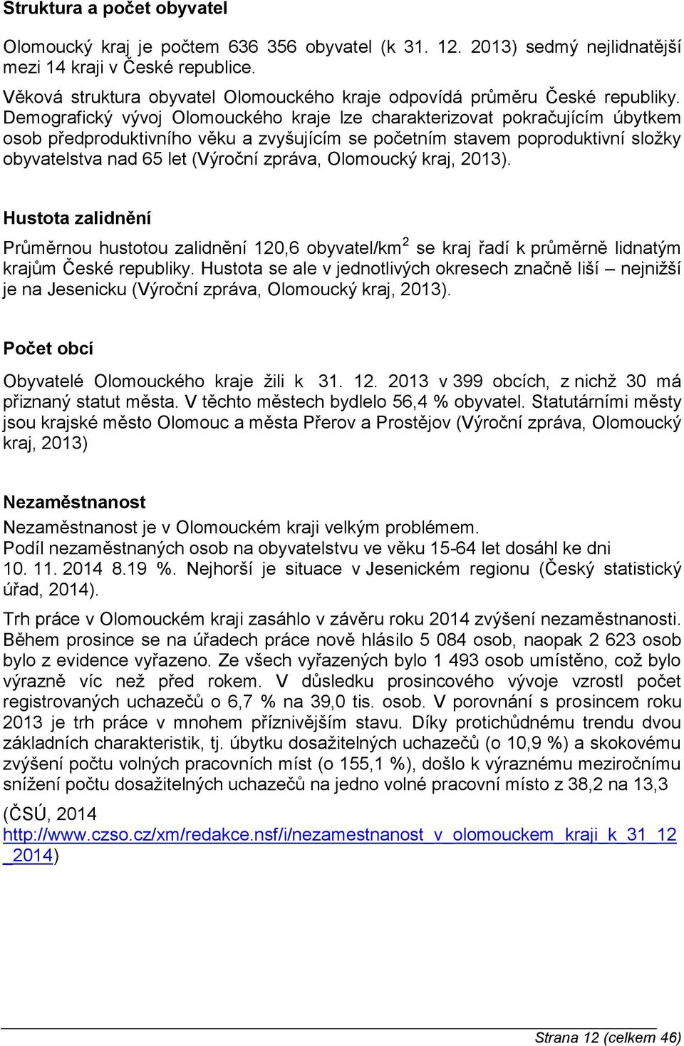 Demografický vývoj Olomouckého kraje lze charakterizovat pokračujícím úbytkem osob předproduktivního věku a zvyšujícím se početním stavem poproduktivní složky obyvatelstva nad 65 let (Výroční zpráva,