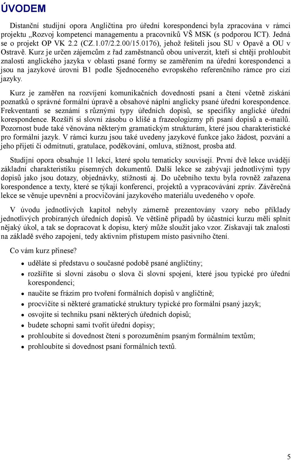 Kurz je určen zájemcům z řad zaměstnanců obou univerzit, kteří si chtějí prohloubit znalosti anglického jazyka v oblasti psané formy se zaměřením na úřední korespondenci a jsou na jazykové úrovni B1