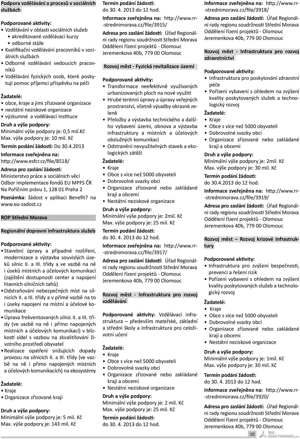 neziskové organizace výzkumné a vzdělávací instituce Druh a výše podpory: Minimální výše podpory je: 0,5 mil.kč Max. výše podpory je: 10 mil. Kč Termín podání žádosti: Do 30.4.