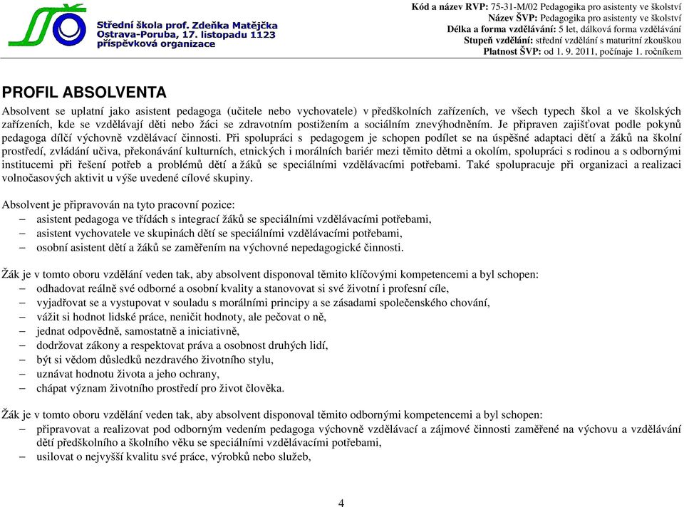 Při spolupráci s pedagogem je schopen podílet se na úspěšné adaptaci dětí a žáků na školní prostředí, zvládání učiva, překonávání kulturních, etnických i morálních bariér mezi těmito dětmi a okolím,