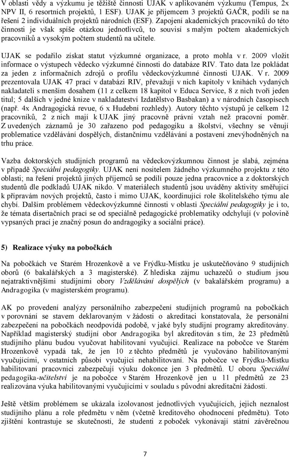 Zapojení akademických pracovníků do této činnosti je však spíše otázkou jednotlivců, to souvisí s malým počtem akademických pracovníků a vysokým počtem studentů na učitele.