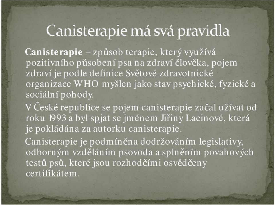 V České republice se pojem canisterapiezačal užívat od roku 1993 a byl spjat se jménem Jiřiny Lacinové, která je pokládána za