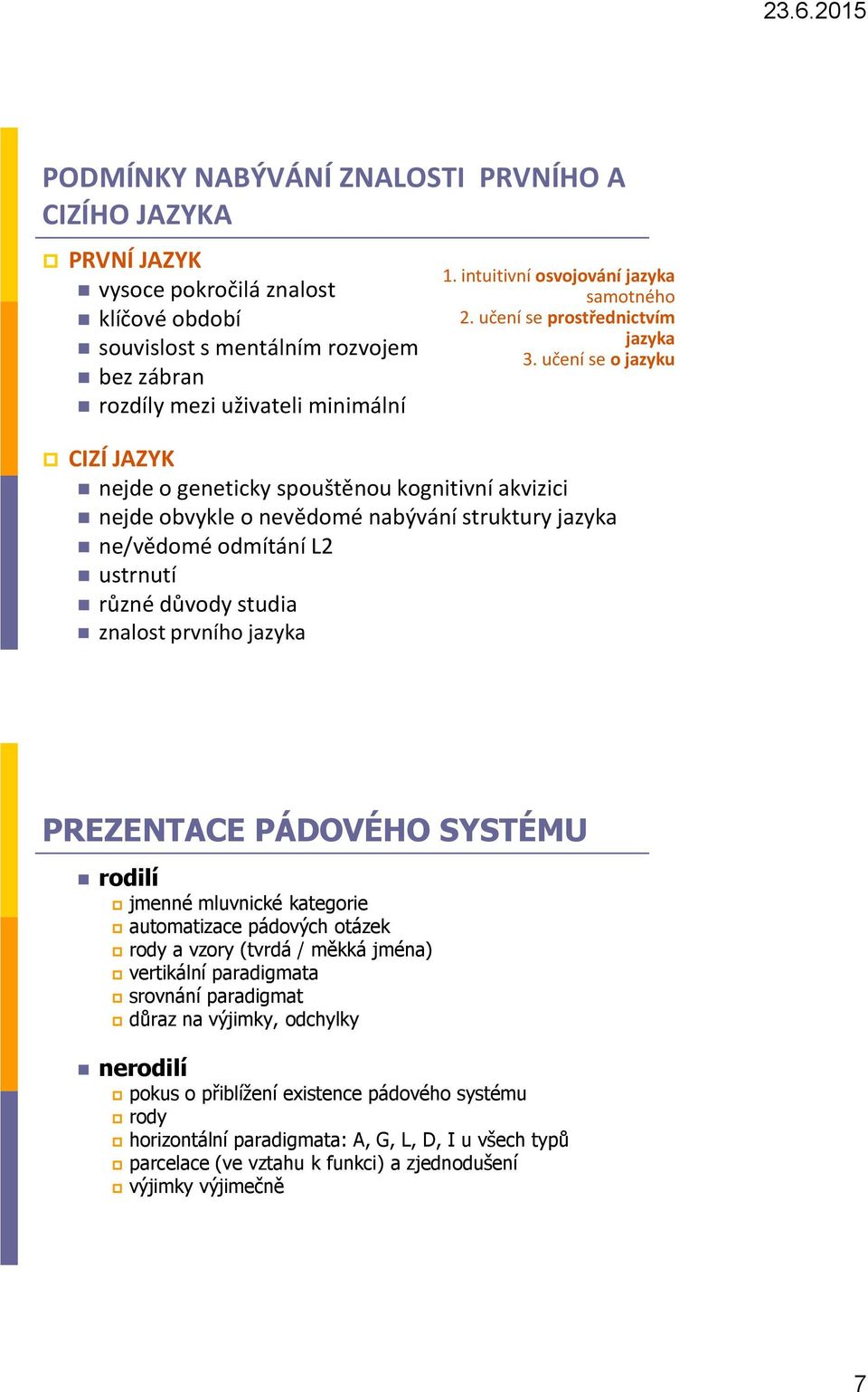 učení se o jazyku CIZÍ JAZYK nejde o geneticky spouštěnou kognitivní akvizici nejde obvykle o nevědomé nabývání struktury jazyka ne/vědomé odmítání L2 ustrnutí různé důvody studia znalost prvního