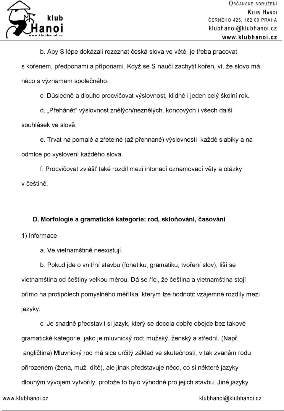 e. Trvat na pomalé a zřetelné (až přehnané) výslovnosti každé slabiky a na odmlce po vyslovení každého slova. v češtině. f. Procvičovat zvlášť také rozdíl mezi intonací oznamovací věty a otázky D.