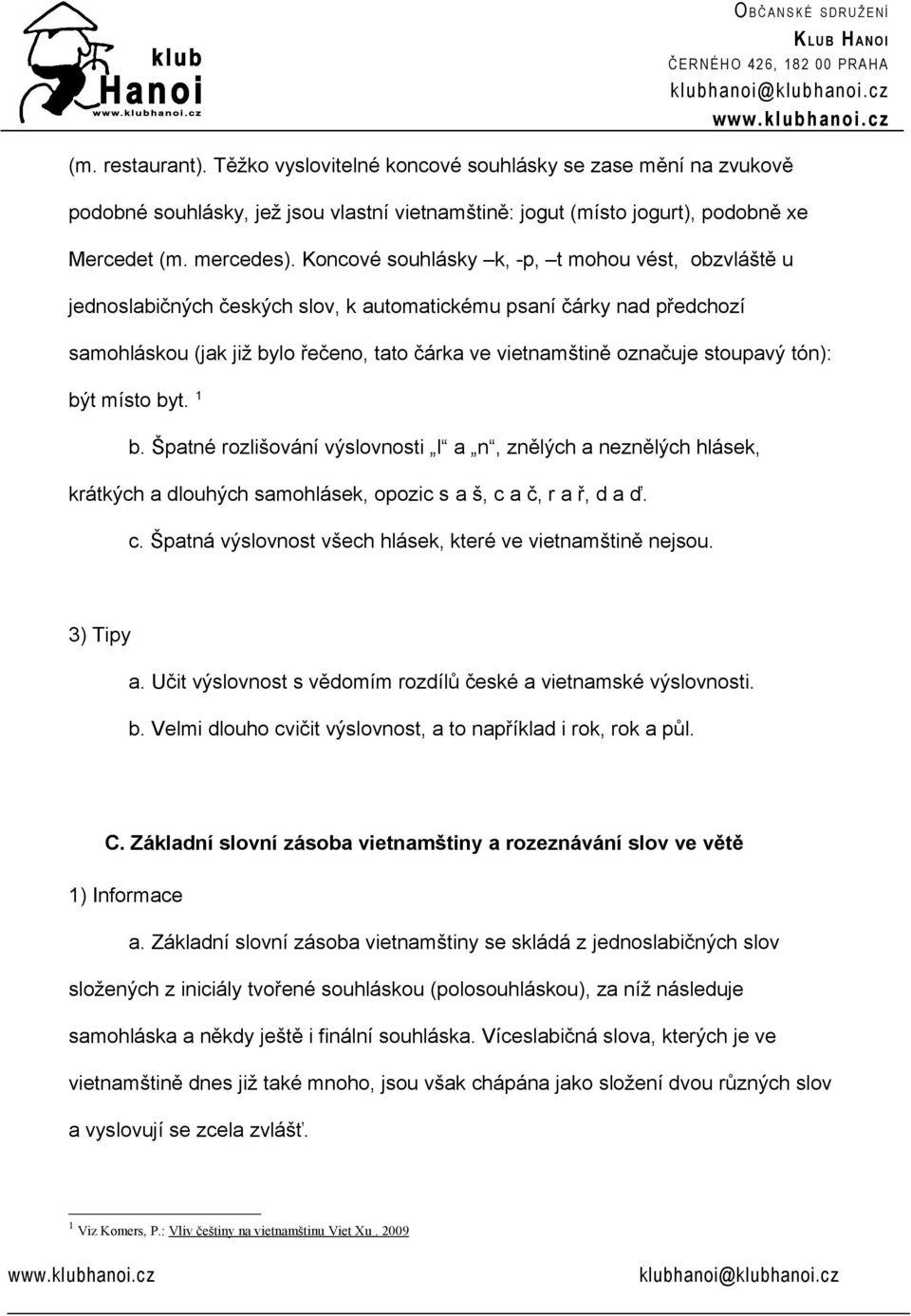 stoupavý tón): být místo byt. 1 b. Špatné rozlišování výslovnosti l a n, znělých a neznělých hlásek, krátkých a dlouhých samohlásek, opozic s a š, c 