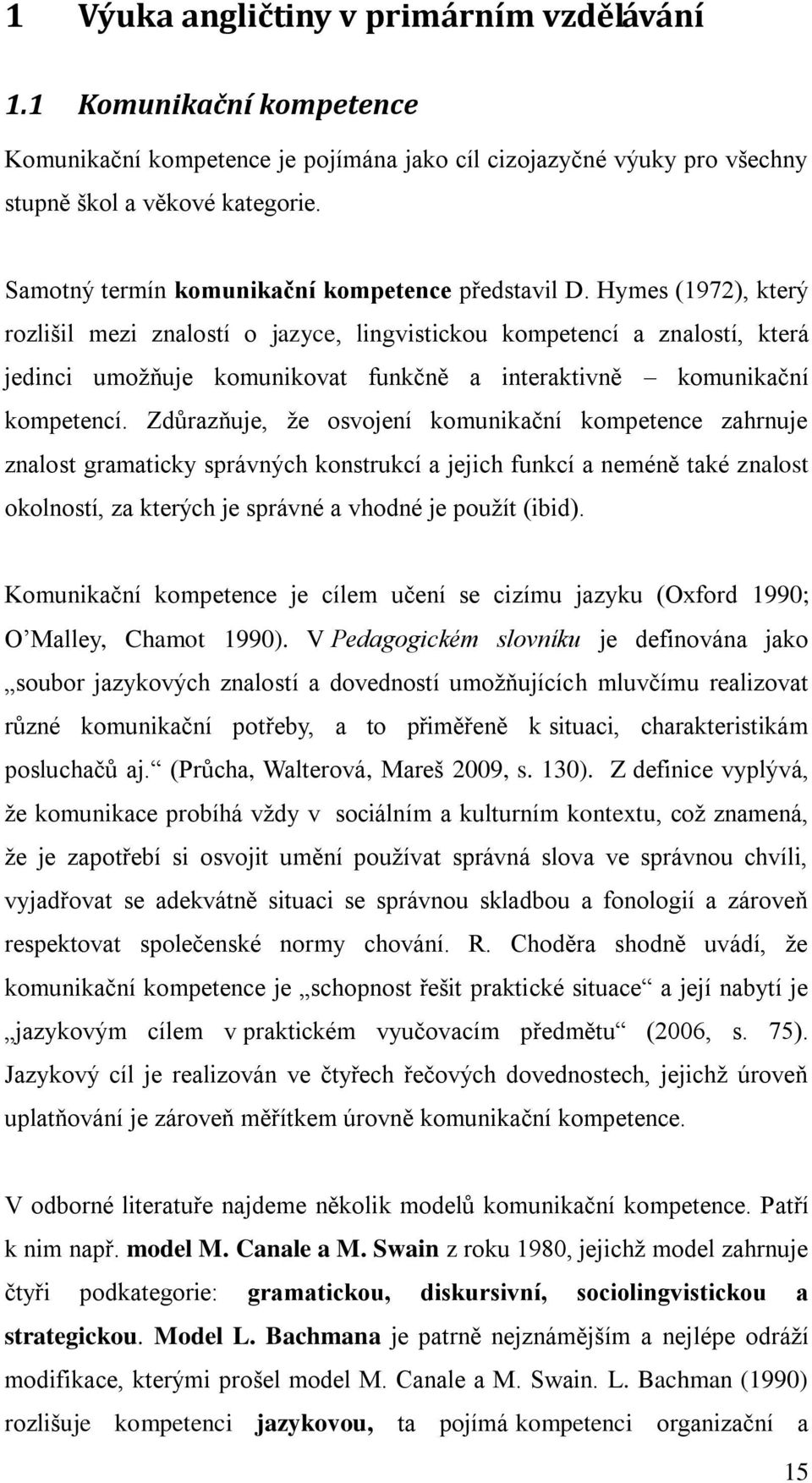 Hymes (1972), který rozlišil mezi znalostí o jazyce, lingvistickou kompetencí a znalostí, která jedinci umožňuje komunikovat funkčně a interaktivně komunikační kompetencí.