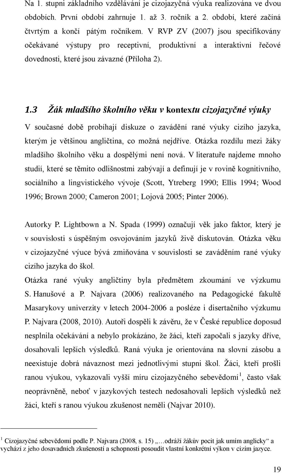 3 Žák mladšího školního věku v kontextu cizojazyčné výuky V současné době probíhají diskuze o zavádění rané výuky cizího jazyka, kterým je většinou angličtina, co možná nejdříve.