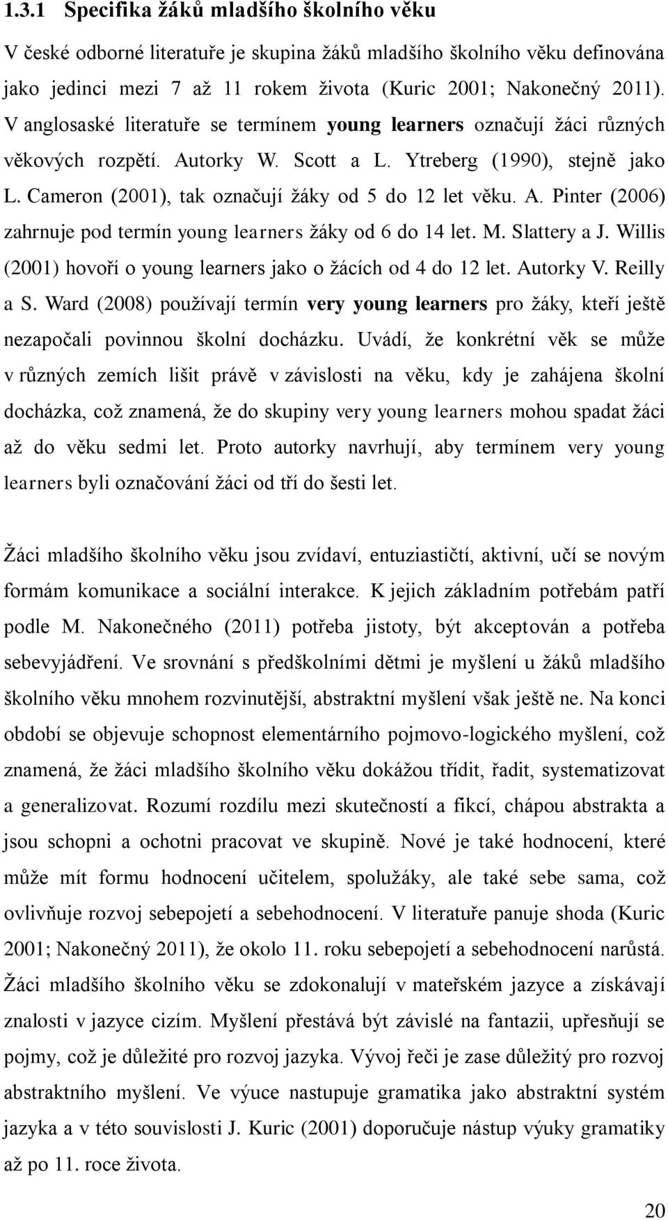 A. Pinter (2006) zahrnuje pod termín young learners žáky od 6 do 14 let. M. Slattery a J. Willis (2001) hovoří o young learners jako o žácích od 4 do 12 let. Autorky V. Reilly a S.