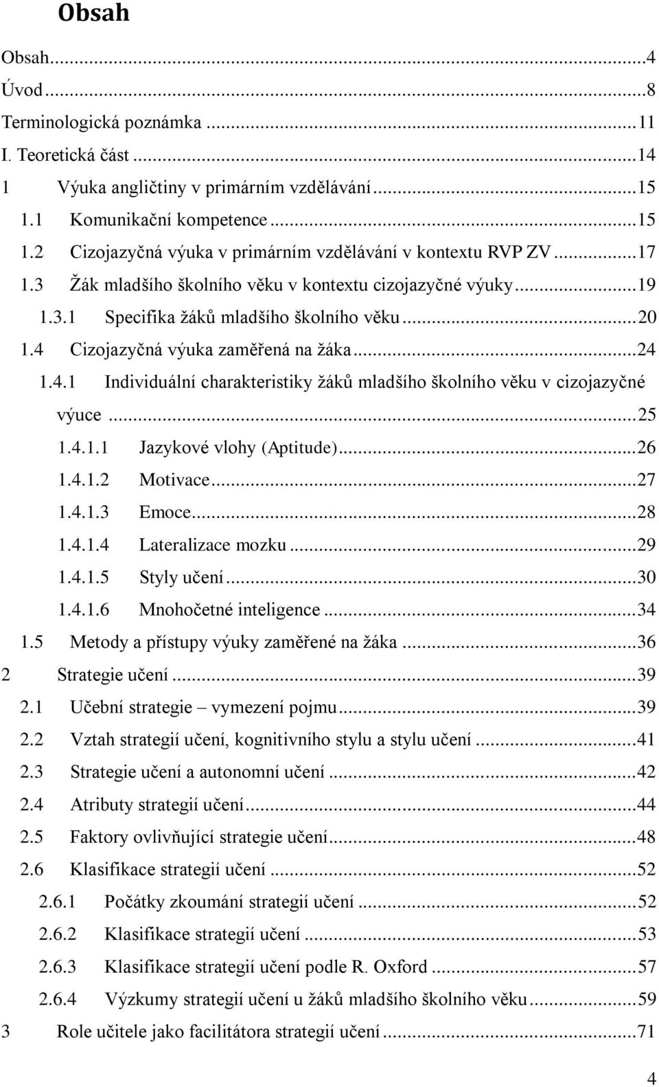 Cizojazyčná výuka zaměřená na žáka... 24 1.4.1 Individuální charakteristiky žáků mladšího školního věku v cizojazyčné výuce... 25 1.4.1.1 Jazykové vlohy (Aptitude)... 26 1.4.1.2 Motivace... 27 1.4.1.3 Emoce.