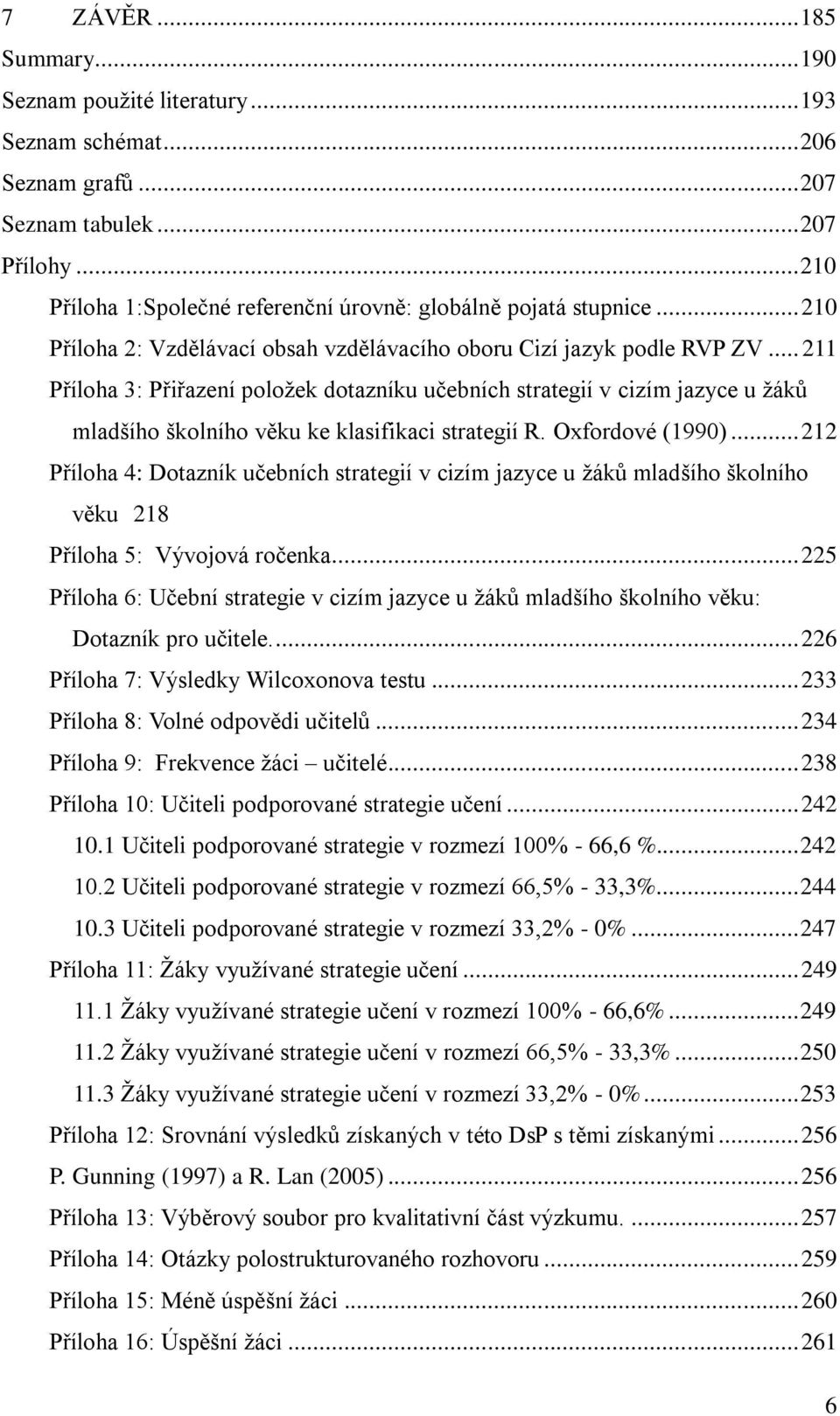 .. 211 Příloha 3: Přiřazení položek dotazníku učebních strategií v cizím jazyce u žáků mladšího školního věku ke klasifikaci strategií R. Oxfordové (1990).