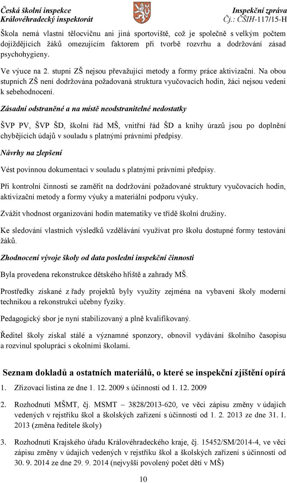 Zásadní odstraněné a na místě neodstranitelné nedostatky ŠVP PV, ŠVP ŠD, školní řád MŠ, vnitřní řád ŠD a knihy úrazů jsou po doplnění chybějících údajů v souladu s platnými právními předpisy.