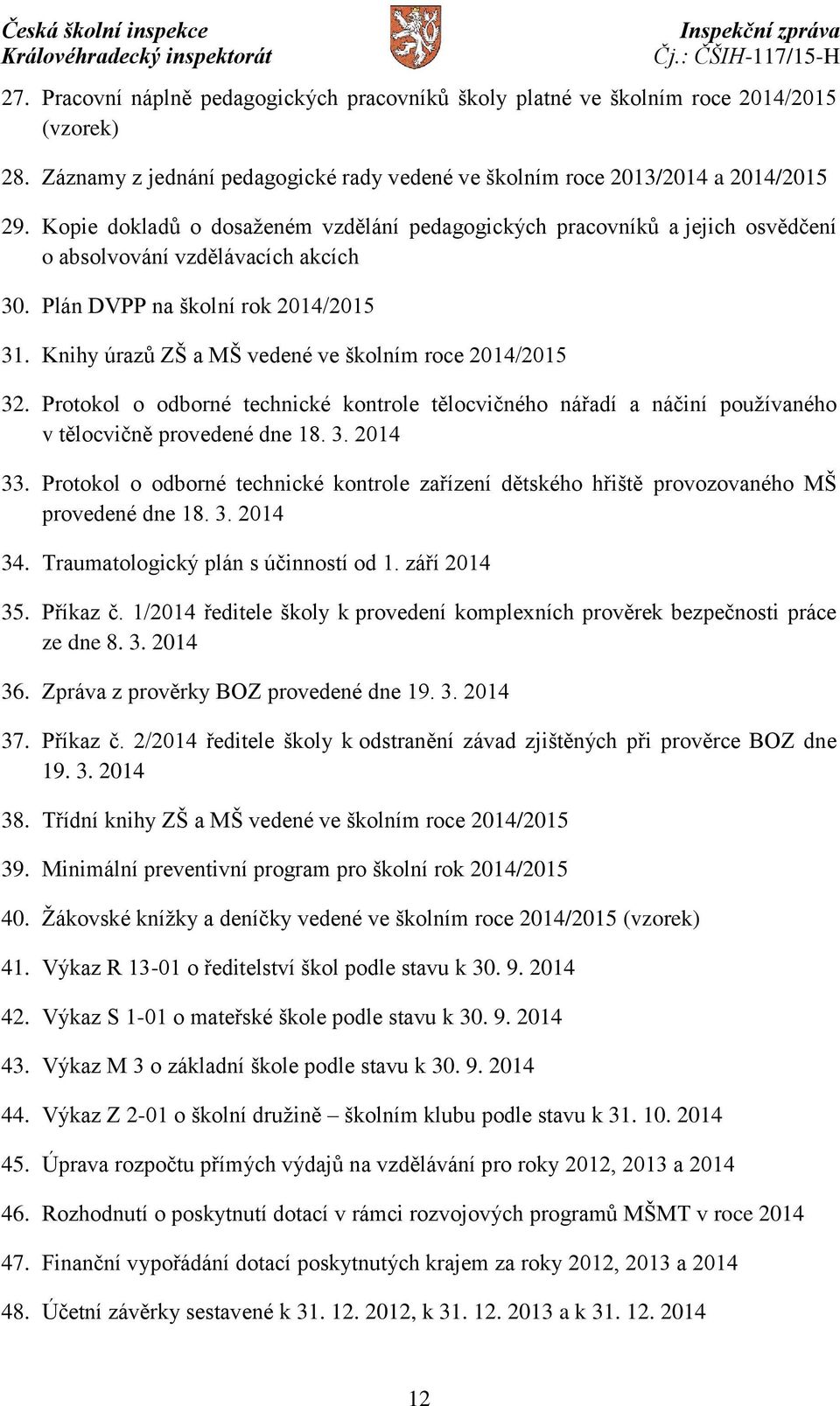 Knihy úrazů ZŠ a MŠ vedené ve školním roce 2014/2015 32. Protokol o odborné technické kontrole tělocvičného nářadí a náčiní používaného v tělocvičně provedené dne 18. 3. 2014 33.