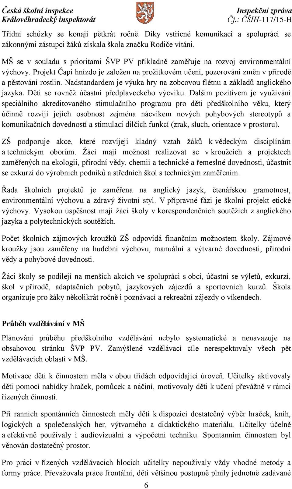 Nadstandardem je výuka hry na zobcovou flétnu a základů anglického jazyka. Děti se rovněž účastní předplaveckého výcviku.