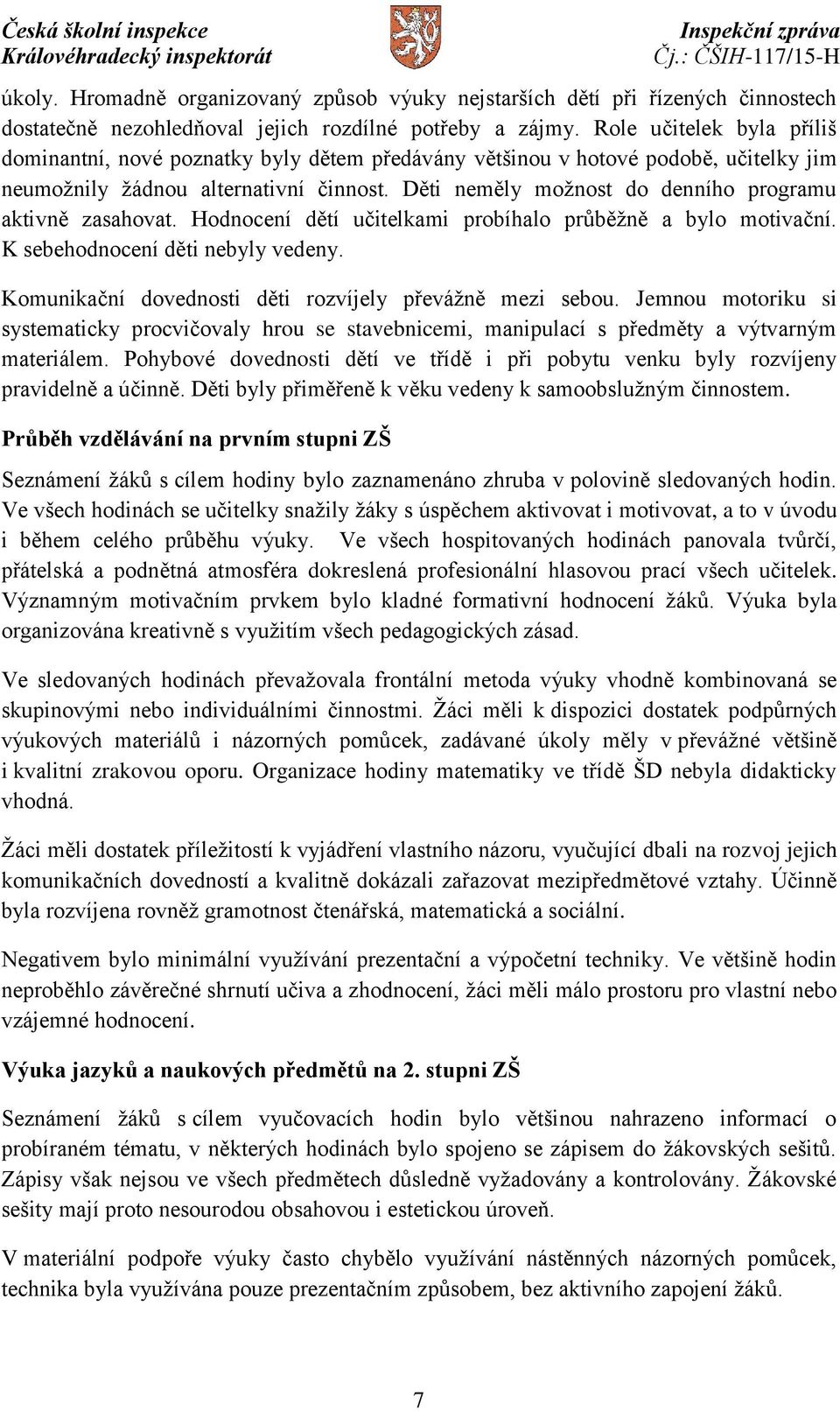 Děti neměly možnost do denního programu aktivně zasahovat. Hodnocení dětí učitelkami probíhalo průběžně a bylo motivační. K sebehodnocení děti nebyly vedeny.