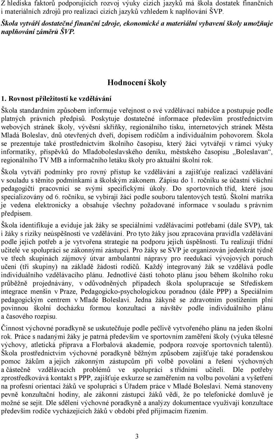 Rovnost příležitostí ke vzdělávání Hodnocení školy Škola standardním způsobem informuje veřejnost o své vzdělávací nabídce a postupuje podle platných právních předpisů.