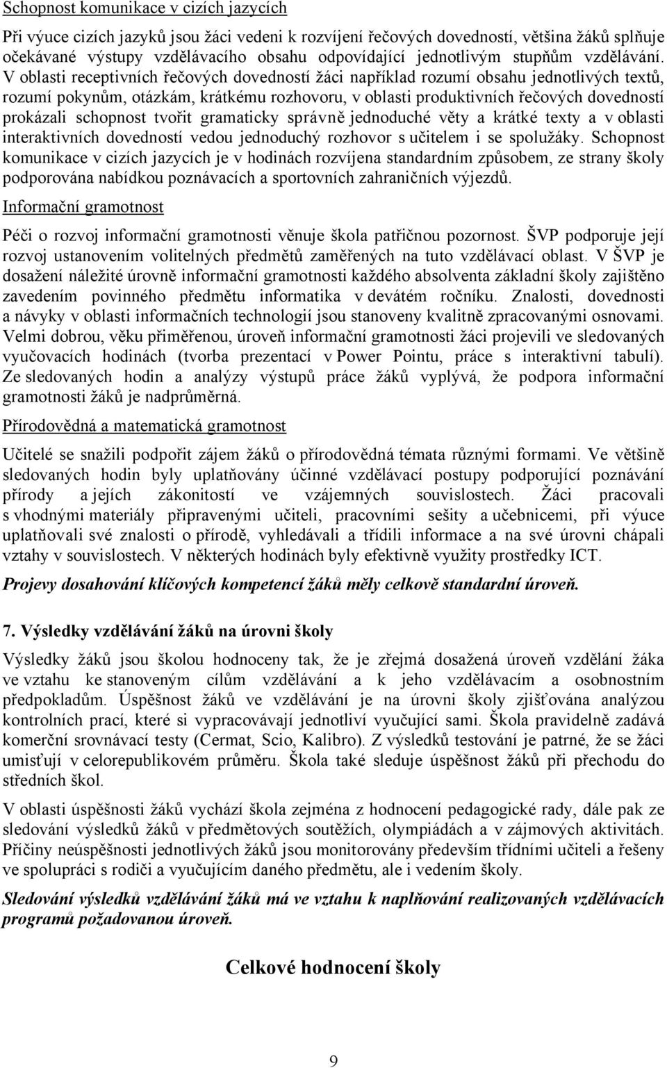 V oblasti receptivních řečových dovedností žáci například rozumí obsahu jednotlivých textů, rozumí pokynům, otázkám, krátkému rozhovoru, v oblasti produktivních řečových dovedností prokázali