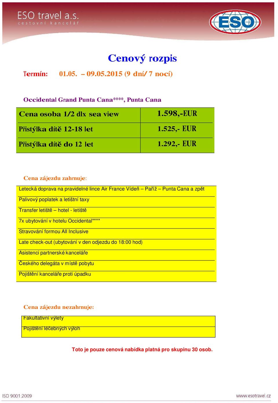 292,- EUR Cena zájezdu zahrnuje: Letecká doprava na pravidelné lince Air France Vídeň Paříž Punta Cana a zpět Palivový poplatek a letištní taxy Transfer letiště hotel - letiště 7x