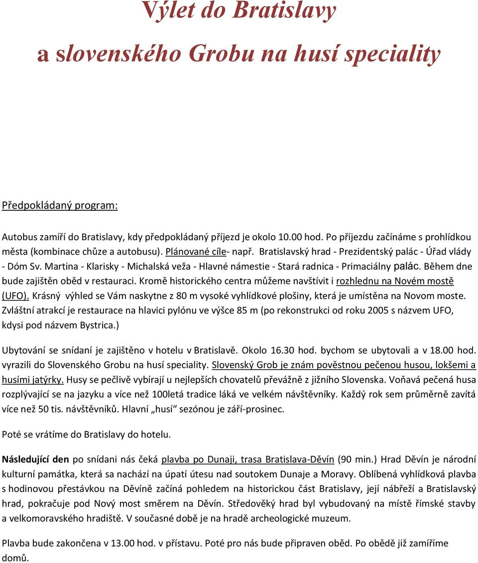 Martina - Klarisky - Michalská veža - Hlavné námestie - Stará radnica - Primaciálny palác. Během dne bude zajištěn oběd v restauraci.