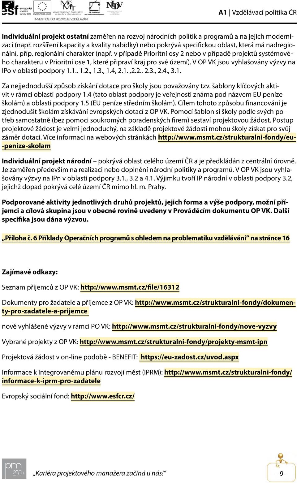 v případě Prioritní osy 2 nebo v případě projektů systémového charakteru v Prioritní ose 1, které připraví kraj pro své území). V OP VK jsou vyhlašovány výzvy na IPo v oblasti podpory 1.1., 1.2., 1.3.