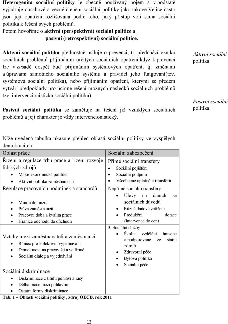 Potom hovoříme o aktivní (perspektivní) sociální politice a pasivní (retrospektivní) sociální politice. Aktivní sociální politika přednostně usiluje o prevenci, tj.