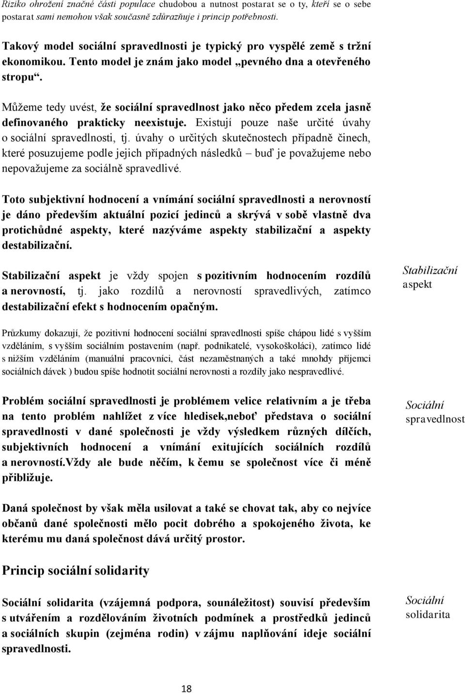 Můžeme tedy uvést, že sociální spravedlnost jako něco předem zcela jasně definovaného prakticky neexistuje. Existují pouze naše určité úvahy o sociální spravedlnosti, tj.